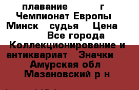 13.1) плавание :  1976 г - Чемпионат Европы - Минск  (судья) › Цена ­ 249 - Все города Коллекционирование и антиквариат » Значки   . Амурская обл.,Мазановский р-н